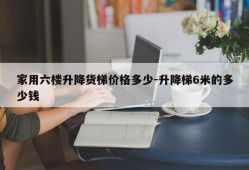 家用六楼升降货梯价格多少-升降梯6米的多少钱