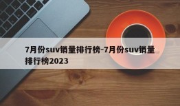 7月份suv销量排行榜-7月份suv销量排行榜2023