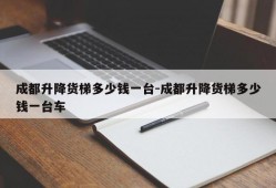 成都升降货梯多少钱一台-成都升降货梯多少钱一台车