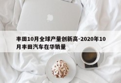 丰田10月全球产量创新高-2020年10月丰田汽车在华销量