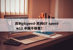 宾利gtspeed-宾利GT speed w12 中国不销售?