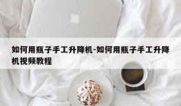 如何用瓶子手工升降机-如何用瓶子手工升降机视频教程