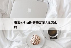 奇骏x-trail-奇骏XTRAIL怎么样