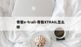 奇骏x-trail-奇骏XTRAIL怎么样