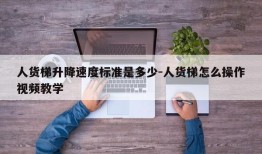 人货梯升降速度标准是多少-人货梯怎么操作视频教学