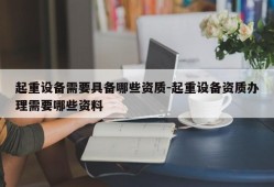 起重设备需要具备哪些资质-起重设备资质办理需要哪些资料