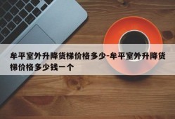 牟平室外升降货梯价格多少-牟平室外升降货梯价格多少钱一个