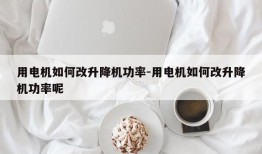 用电机如何改升降机功率-用电机如何改升降机功率呢