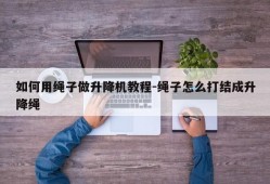 如何用绳子做升降机教程-绳子怎么打结成升降绳