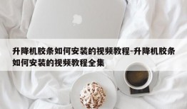 升降机胶条如何安装的视频教程-升降机胶条如何安装的视频教程全集