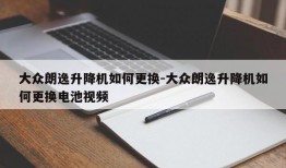 大众朗逸升降机如何更换-大众朗逸升降机如何更换电池视频