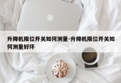 升降机限位开关如何测量-升降机限位开关如何测量好坏