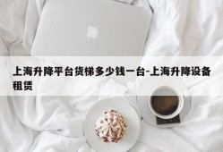 上海升降平台货梯多少钱一台-上海升降设备租赁