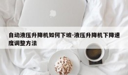 自动液压升降机如何下坡-液压升降机下降速度调整方法