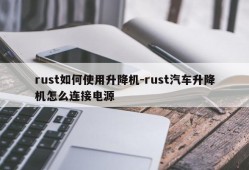 rust如何使用升降机-rust汽车升降机怎么连接电源