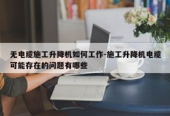 无电缆施工升降机如何工作-施工升降机电缆可能存在的问题有哪些