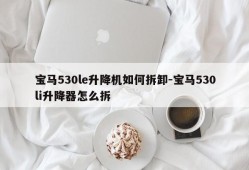 宝马530le升降机如何拆卸-宝马530li升降器怎么拆