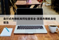 自行式升降机如何检查安全-简易升降机自检报告