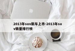 2013年suv新车上市-2013年suv销量排行榜