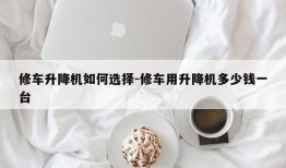 修车升降机如何选择-修车用升降机多少钱一台