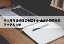 永川升降货梯租赁电话多少-永川升降货梯租赁电话多少啊