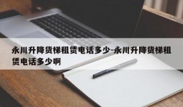 永川升降货梯租赁电话多少-永川升降货梯租赁电话多少啊