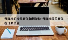 升降机的极限开关如何复位-升降机限位开关在什么位置