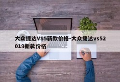 大众捷达VS5新款价格-大众捷达vs52019新款价格