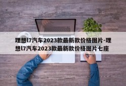 理想l7汽车2023款最新款价格图片-理想l7汽车2023款最新款价格图片七座