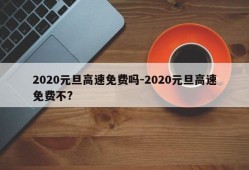 2020元旦高速免费吗-2020元旦高速免费不?