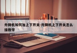 升降机如何加上下开关-升降机上下开关怎么接教学