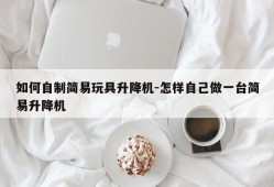 如何自制简易玩具升降机-怎样自己做一台简易升降机