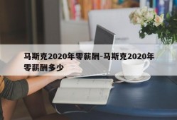 马斯克2020年零薪酬-马斯克2020年零薪酬多少