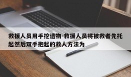 救援人员用手挖遗物-救援人员将被救者先托起然后双手抱起的救人方法为