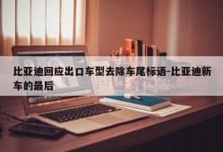 比亚迪回应出口车型去除车尾标语-比亚迪新车的最后