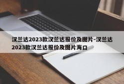 汉兰达2023款汉兰达报价及图片-汉兰达2023款汉兰达报价及图片海口