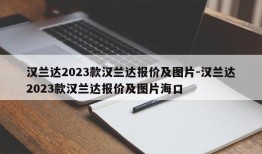 汉兰达2023款汉兰达报价及图片-汉兰达2023款汉兰达报价及图片海口