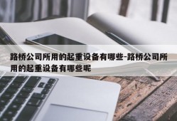 路桥公司所用的起重设备有哪些-路桥公司所用的起重设备有哪些呢