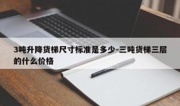 3吨升降货梯尺寸标准是多少-三吨货梯三层的什么价格