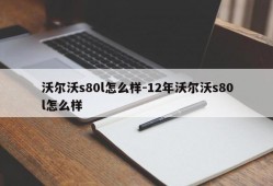 沃尔沃s80l怎么样-12年沃尔沃s80l怎么样