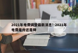 2021年电费调整最新消息!-2021年电费是升还是降