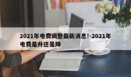 2021年电费调整最新消息!-2021年电费是升还是降