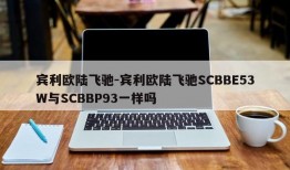 宾利欧陆飞驰-宾利欧陆飞驰SCBBE53W与SCBBP93一样吗