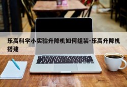 乐高科学小实验升降机如何组装-乐高升降机搭建