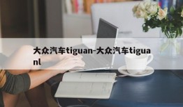 大众汽车tiguan-大众汽车tiguanl