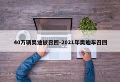 40万辆奥迪被召回-2021年奥迪车召回