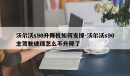 沃尔沃s90升降机如何支撑-沃尔沃s90主驾驶玻璃怎么不升降了