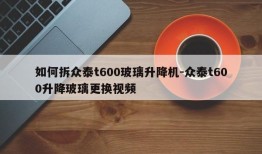 如何拆众泰t600玻璃升降机-众泰t600升降玻璃更换视频