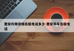 惠安升降货梯出租电话多少-惠安吊车出租电话