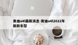 奥迪a4l最新消息-奥迪a4l2022年新款车型